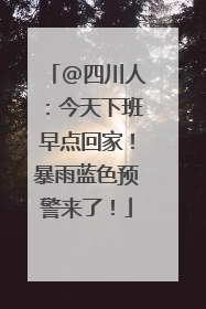 @四川人：今天下班早点回家！暴雨蓝色预警来了！